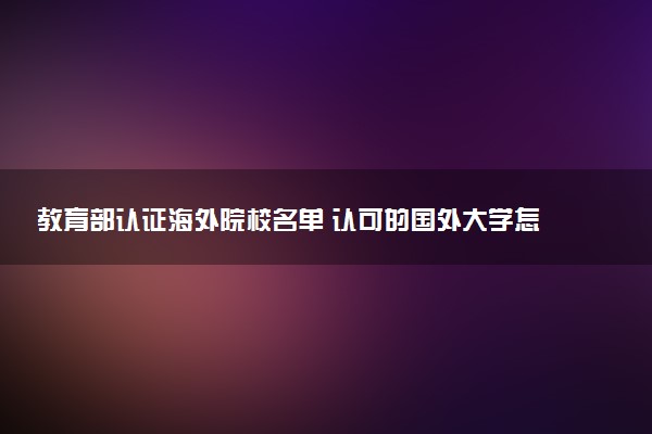 教育部认证海外院校名单 认可的国外大学怎么查