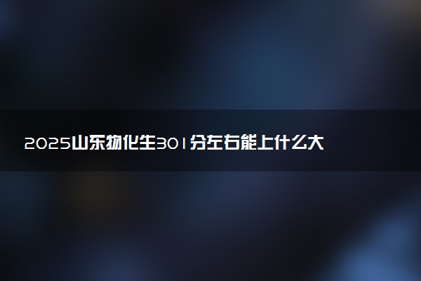 2025山东物化生301分左右能上什么大学 可以报考的院校名单