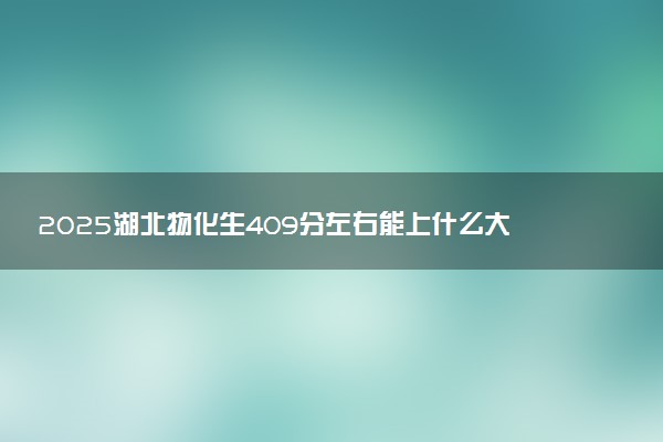 2025湖北物化生409分左右能上什么大学 可以报考的院校名单