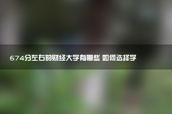 674分左右的财经大学有哪些 如何选择学校