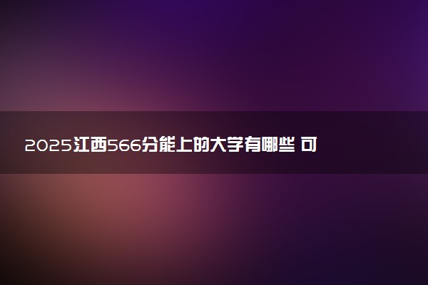 2025江西566分能上的大学有哪些 可以报考院校名单