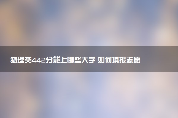 物理类442分能上哪些大学 如何填报志愿