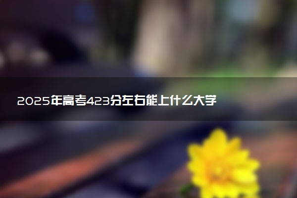 2025年高考423分左右能上什么大学 可以报考院校有哪些