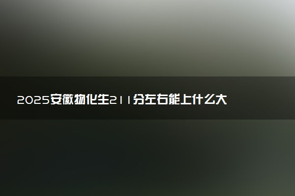 2025安徽物化生211分左右能上什么大学 可以报考的院校名单