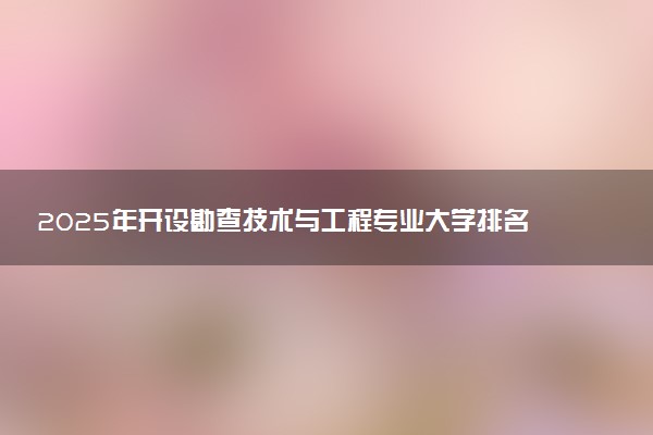 2025年开设勘查技术与工程专业大学排名及评级 高校排行榜