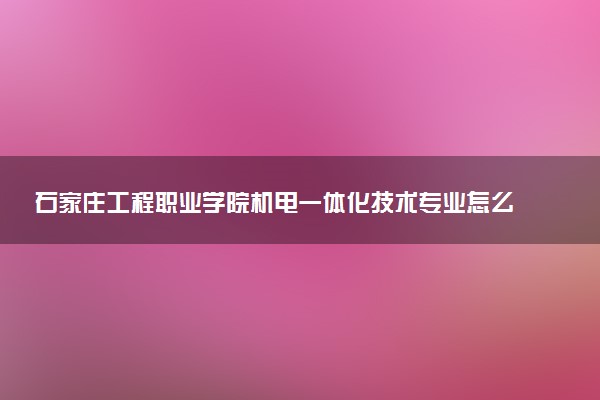 石家庄工程职业学院机电一体化技术专业怎么样 录取分数线多少