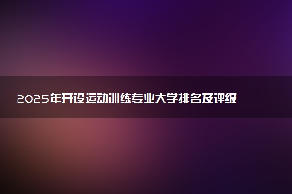 2025年开设运动训练专业大学排名及评级 高校排行榜