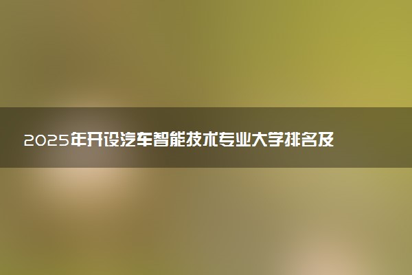 2025年开设汽车智能技术专业大学排名及评级 高校排行榜