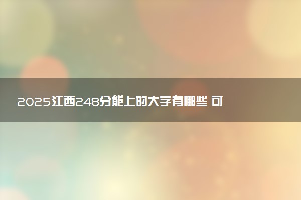 2025江西248分能上的大学有哪些 可以报考院校名单