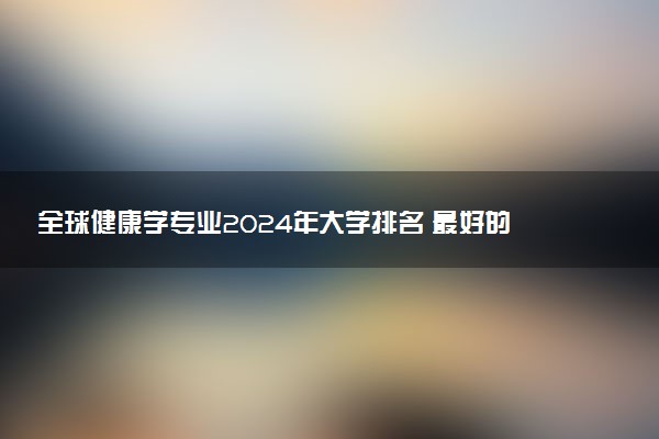 全球健康学专业2024年大学排名 最好的大学排行榜