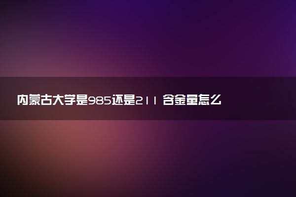 内蒙古大学是985还是211 含金量怎么样