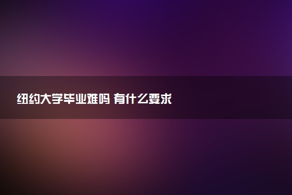 纽约大学毕业难吗 有什么要求