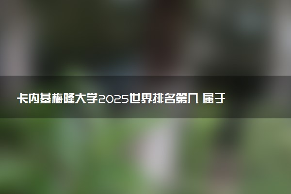 卡内基梅隆大学2025世界排名第几 属于什么档次