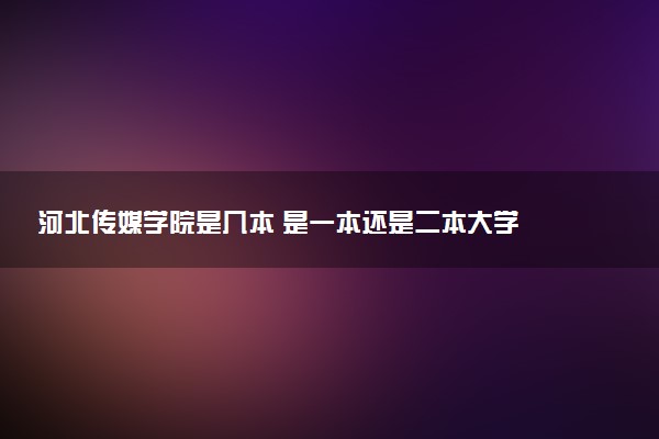 河北传媒学院是几本 是一本还是二本大学