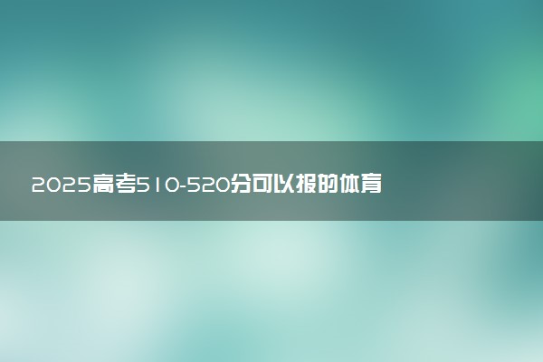 2025高考510-520分可以报的体育类大学有哪些