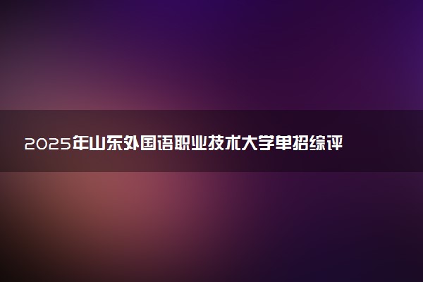 2025年山东外国语职业技术大学单招综评招生计划及专业