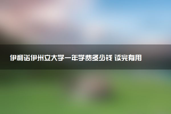 伊利诺伊州立大学一年学费多少钱 读完有用吗