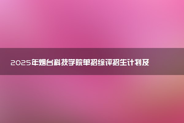 2025年烟台科技学院单招综评招生计划及专业