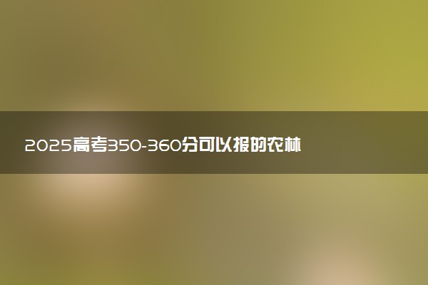 2025高考350-360分可以报的农林类大学有哪些