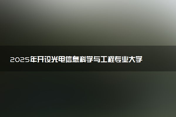 2025年开设光电信息科学与工程专业大学排名及评级 高校排行榜