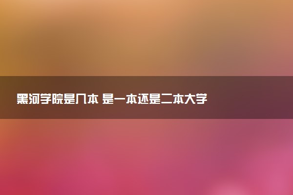 黑河学院是几本 是一本还是二本大学