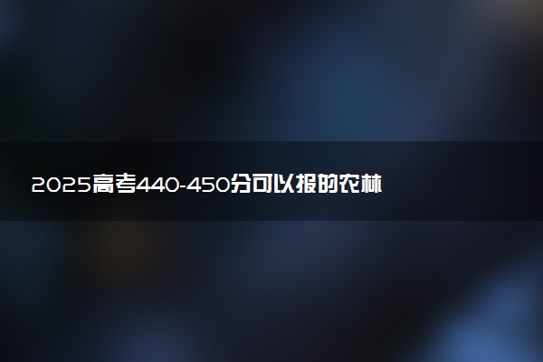 2025高考440-450分可以报的农林类大学有哪些