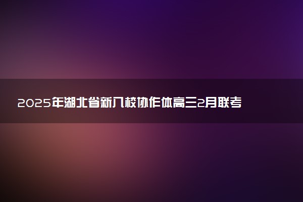 2025年湖北省新八校协作体高三2月联考试题及答案汇总