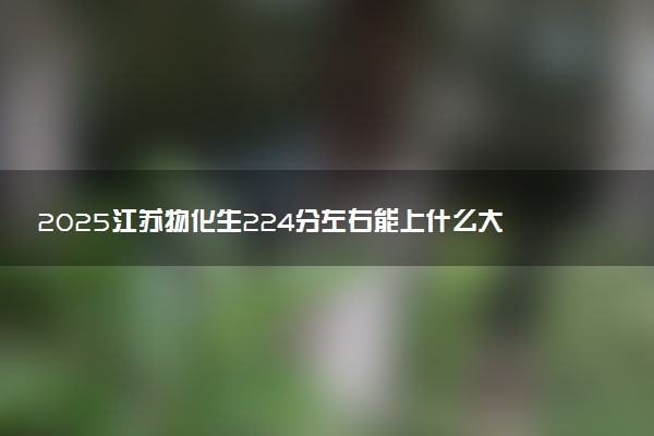 2025江苏物化生224分左右能上什么大学 可以报考的院校名单