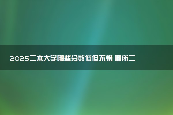 2025二本大学哪些分数低但不错 哪所二本大学适合捡漏