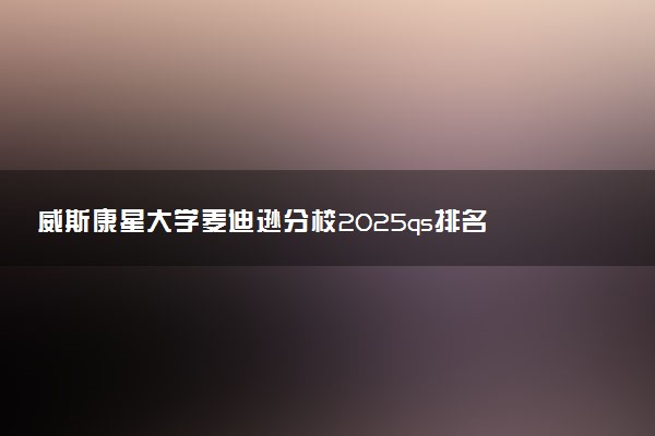 威斯康星大学麦迪逊分校2025qs排名 相当于国内什么大学