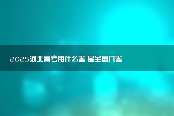 2025河北高考用什么卷 是全国几卷