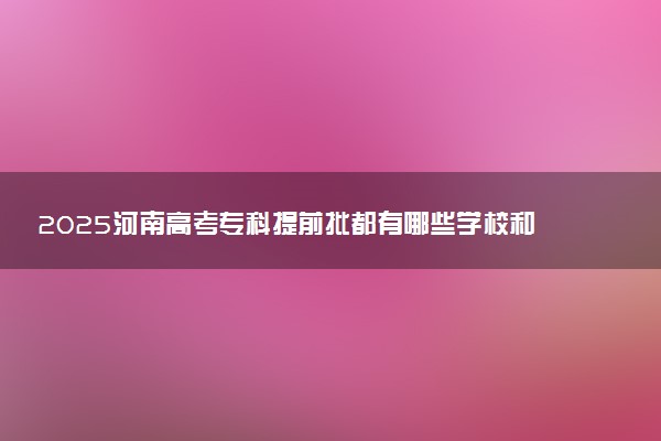 2025河南高考专科提前批都有哪些学校和专业