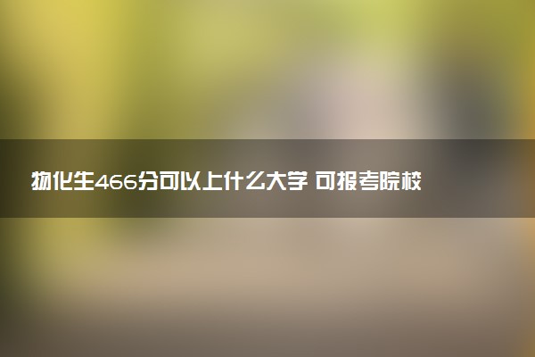 物化生466分可以上什么大学 可报考院校盘点