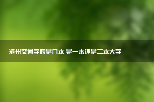 沧州交通学院是几本 是一本还是二本大学