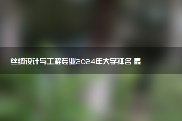 丝绸设计与工程专业2024年大学排名 最好的大学排行榜