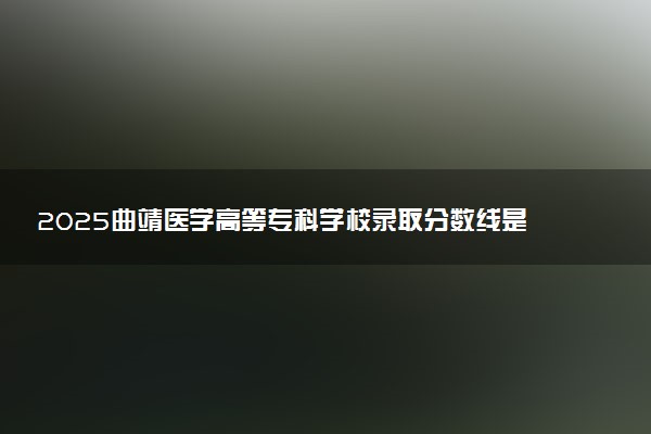 2025曲靖医学高等专科学校录取分数线是多少 各省最低分数线汇总