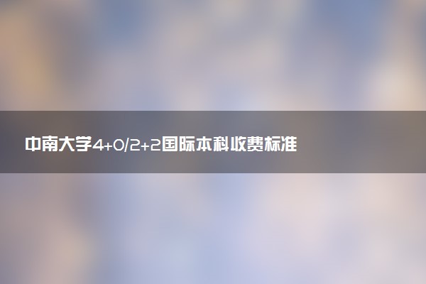 中南大学4+0/2+2国际本科收费标准 学费多少钱