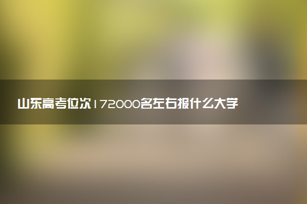 山东高考位次172000名左右报什么大学好（2025年参考）