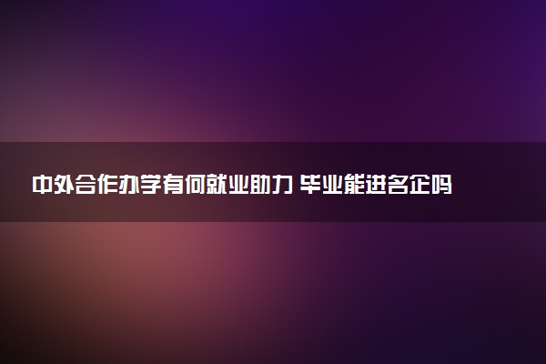 中外合作办学有何就业助力 毕业能进名企吗