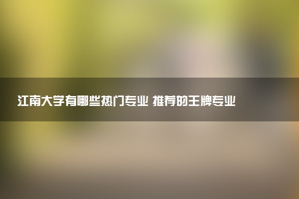 江南大学有哪些热门专业 推荐的王牌专业