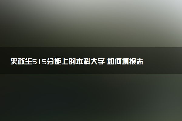 史政生515分能上的本科大学 如何填报志愿