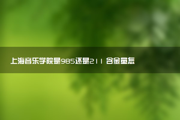 上海音乐学院是985还是211 含金量怎么样