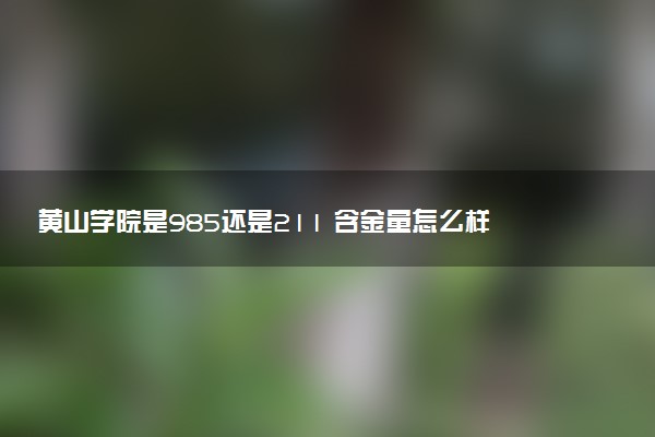 黄山学院是985还是211 含金量怎么样