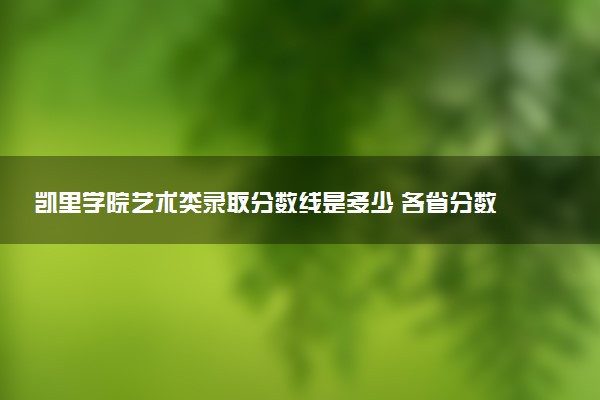 凯里学院艺术类录取分数线是多少 各省分数整理