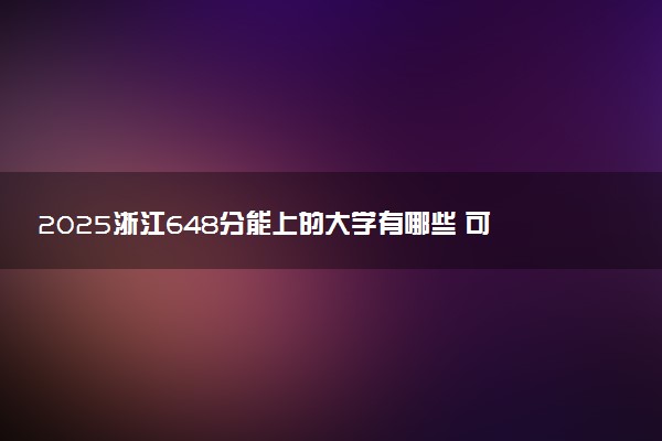 2025浙江648分能上的大学有哪些 可以报考院校名单