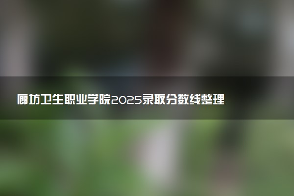 廊坊卫生职业学院2025录取分数线整理 最低多少分可以考上