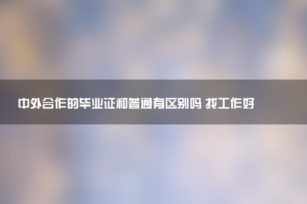 中外合作的毕业证和普通有区别吗 找工作好找吗