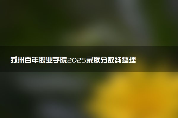 苏州百年职业学院2025录取分数线整理 最低多少分可以考上