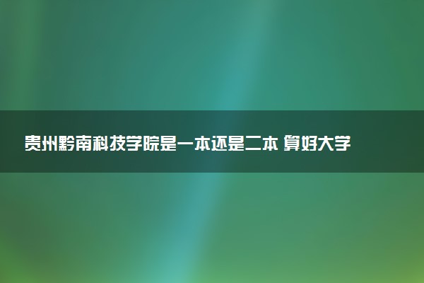 贵州黔南科技学院是一本还是二本 算好大学吗