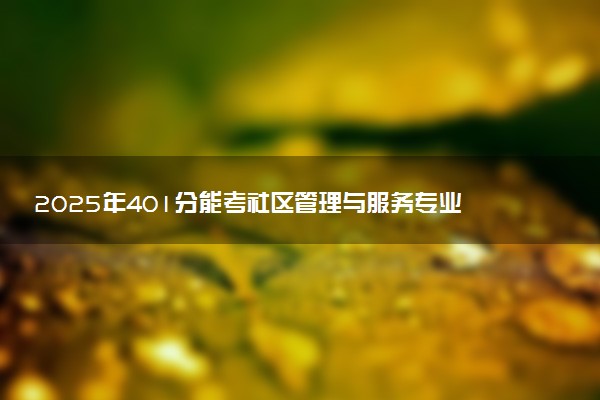 2025年401分能考社区管理与服务专业吗 401分社区管理与服务专业大学推荐